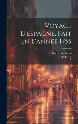 Voyage D'Espagne, Fait En L'Annee 1755 - Caimo, Norberto, and P de Livoy (Creator)