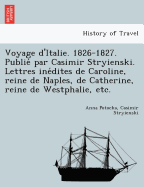Voyage D'Italie. 1826-1827. Publie Par Casimir Stryienski. Lettres Ine Dites de Caroline, Reine de Naples, de Catherine, Reine de Westphalie, Etc.