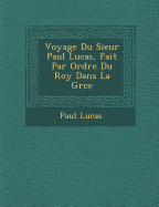 Voyage Du Sieur Paul Lucas, Fait Par Ordre Du Roy Dans La Gr Ce