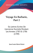 Voyage En Barbarie, Part 2: Ou Lettres Ecrites De L'ancienne Numidie Pendant Les Annees 1785 Et 1786 (1789)