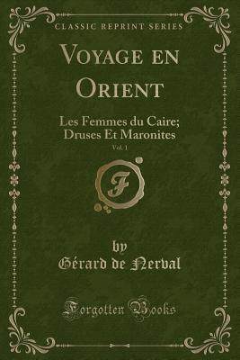 Voyage En Orient, Vol. 1: Les Femmes Du Caire; Druses Et Maronites (Classic Reprint) - Nerval, Gerard De