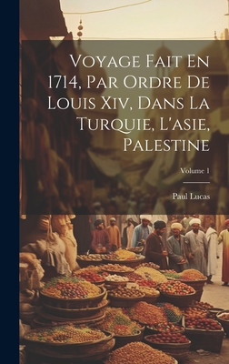 Voyage Fait En 1714, Par Ordre De Louis Xiv, Dans La Turquie, L'asie, Palestine; Volume 1 - Lucas, Paul