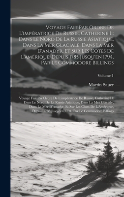 Voyage Fait Par Ordre De L'imp?ratrice De Russie, Catherine Ii: Dans Le Nord De La Russie Asiatique, Dans La Mer Glaciale, Dans La Mer D'anadyr, Et Sur Les C?tes De L'am?rique, Depuis 1785 Jusqu'en 1794, Par Le Commodore Billings: Voyage Fait Par Ordre... - Sauer, Martin