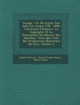 Voyage   L' le De Ceylan Fait Dans Les Ann es 1797   1800: Contenant L'histoire, La G ographie Et La Description Des Moeurs Des Habitans, Ainsi Que Celle Des Productions Naturelles Du Pays, Volume 2 - Percival, Robert, and Pierre Fran ois Henry (Creator), and Knox, Robert