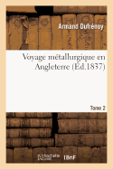 Voyage Mtallurgique En Angleterre. Tome 2: Gisement, Exploitation, Traitement Des Minerais de Fer, tain, Plomb, Cuivre En Grande-Bretagne