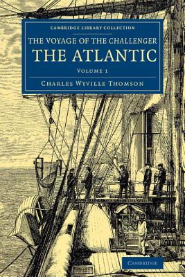 Voyage of the Challenger: The Atlantic: A Preliminary Account of the General Results of the Exploring Voyage of HMS Challenger during the Year 1873 and the Early Part of the Year 1876 - Thomson, Charles Wyville