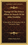 Voyage of the Prince Albert in Search of Sir John Franklin: A Narrative of Everyday Life in the Arctic Seas