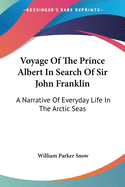 Voyage Of The Prince Albert In Search Of Sir John Franklin: A Narrative Of Everyday Life In The Arctic Seas