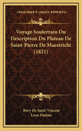 Voyage Souterrain Ou Description Du Plateau de Saint-Pierre de Maestricht (1821)