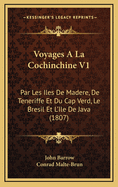 Voyages a la Cochinchine V1: Par Les Iles de Madere, de Teneriffe Et Du Cap Verd, Le Bresil Et L'Ile de Java (1807)