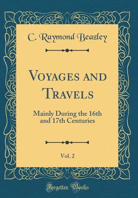 Voyages and Travels, Vol. 2: Mainly During the 16th and 17th Centuries (Classic Reprint) - Beazley, C Raymond, Sir