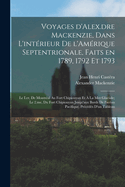 Voyages D'Alex.Dre MacKenzie, Dans L'Interieur de L'Amerique Septentrionale, Faits En 1789, 1792 Et 1793; Le I.Er, de Montreal Au Fort Chipiouyan Et a la Mer Glaciale; Le 2.Me, Du Fort Chipiouyan Jusqu'aux Bords de L'Ocean Pacifique. Precedes D'Un Tableau
