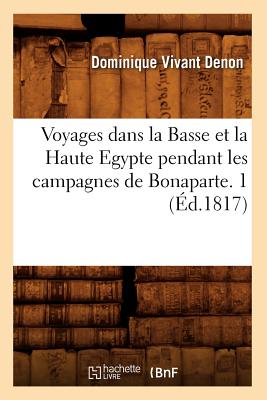 Voyages Dans La Basse Et La Haute Egypte Pendant Les Campagnes de Bonaparte. 1 (d.1817) - Denon, Vivant