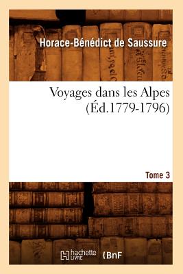 Voyages Dans Les Alpes. Tome 3 (?d.1779-1796) - Saussure, Horace-B?n?dict de