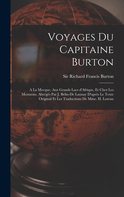 Voyages Du Capitaine Burton; a la Mecque, Aux Grands Lacs d'Afrique, Et Chez Les Mormons. Abr?g?s Par J. Belin-de Launay d'Apr?s Le Texte Original Et Les Traductions de Mme. H. Loreau - Burton, Richard Francis, Sir (Creator)