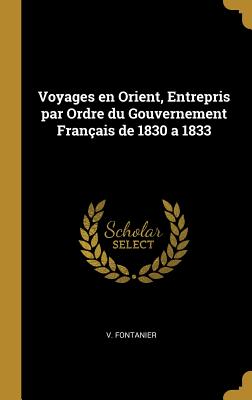 Voyages En Orient, Entrepris Par Ordre Du Gouvernement Francais de 1830 a 1833 (1834) - Fontanier, Victor