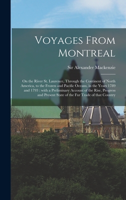 Voyages From Montreal [microform]: on the River St. Laurence, Through the Continent of North America, to the Frozen and Pacific Oceans, in the Years 1789 and 1793: With a Preliminary Account of the Rise, Progress and Present State of the Fur Trade Of... - MacKenzie, Alexander, Sir (Creator)