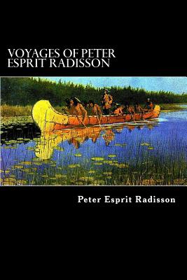 Voyages of Peter Esprit Radisson: An Account of his Travels and Experiences among the North American Indians from 1652 to 1684 - Radisson, Peter Esprit