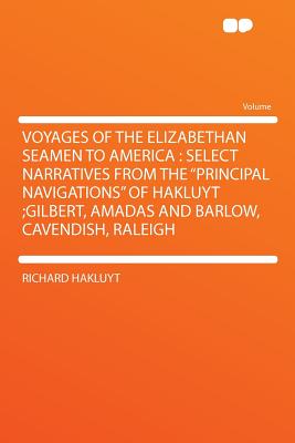 Voyages of the Elizabethan Seamen to America: Select Narratives from the "principal Navigations" of Hakluyt;gilbert, Amadas and Barlow, Cavendish, Raleigh - Hakluyt, Richard