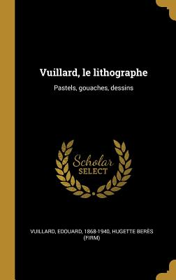 Vuillard, le lithographe: Pastels, gouaches, dessins - Vuillard, Edouard, and Bers, Hugette