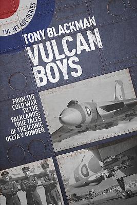 Vulcan Boys: From the Cold War to the Falklands: True Tales of the Iconic Delta V Bomber - Blackman, Tony, and Withers, Martin (Foreword by)