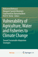 Vulnerability of Agriculture, Water and Fisheries to Climate Change: Toward Sustainable Adaptation Strategies - Behnassi, Mohamed (Editor), and Syomiti Muteng'e, Margaret (Editor), and Ramachandran, Gopichandran (Editor)