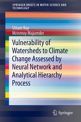 Vulnerability of Watersheds to Climate Change Assessed by Neural Network and Analytical Hierarchy Process - Roy, Uttam, and Majumder, Mrinmoy