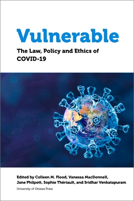 Vulnerable: The Law, Policy and Ethics of COVID-19 - Flood, Colleen M. (Editor), and MacDonnell, Vanessa (Editor), and Philpott, Jane (Contributions by)