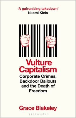 Vulture Capitalism: Corporate Crimes, Backdoor Bailouts and the Death of Freedom - Blakeley, Grace