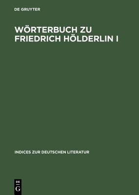 Wrterbuch zu Friedrich Hlderlin I - Dannhauer, Heinz-Martin (Editor), and Horch, Hans Otto (Editor), and Schuffels, Klaus (Editor)