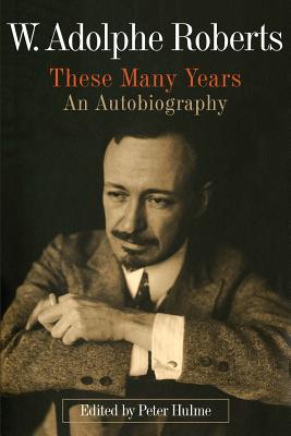 W. Adolphe Roberts, These Many Years: An Autobiography - Hulme, Peter (Editor)