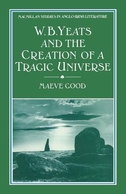 W. B. Yeats and the Creation of a Tragic Universe - Good, Maeve