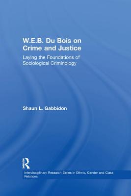 W.E.B. Du Bois on Crime and Justice: Laying the Foundations of Sociological Criminology - Gabbidon, Shaun L.