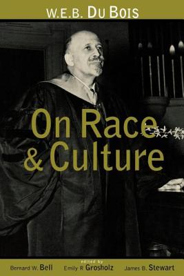 W.E.B. Du Bois on Race and Culture: Philosophy, Politics, and Poetics - Bell, Bernard W, and Grosholz, Emily R, and Stewart, James B