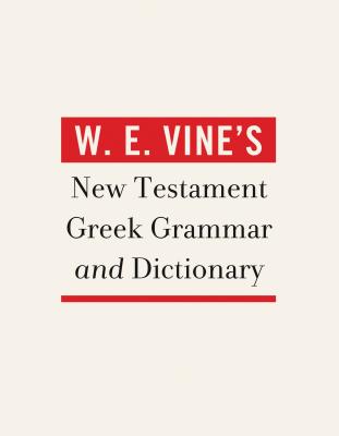 W. E. Vine's New Testament Greek Grammar and Dictionary - Vine, W E