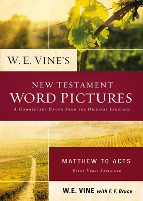 W. E. Vine's New Testament Word Pictures: Matthew to Acts: A Commentary Drawn from the Original Languages - Vine, W. E.