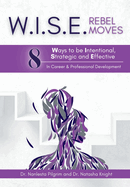 W.I.S.E. Rebel Moves: 8 Ways to be Intentional, Strategic and Effective in Career & Professional Development