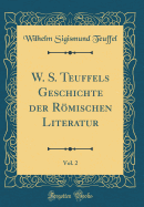 W. S. Teuffels Geschichte Der Rmischen Literatur, Vol. 2 (Classic Reprint)