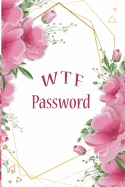 W T F Password: The Password Keeper Book Notebook Notepad Logbook to Keep your personal Passwords in one Place Size 6*9 Inches 113 pages. Floral Background