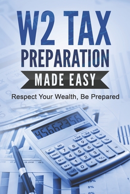 W2 Tax Preparation Made Easy: Respect Your Wealth, Be Prepared - Ahmed, R
