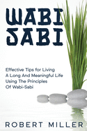 Wabi-Sabi: Effective Tips for Living A Long And Meaningful Life Using The Principles Of Wabi-Sabi