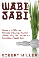 Wabi-Sabi: Simple and Effective Methods of Living a Fruitful Life by Using the Theories and Principles of Wabi-Sabi