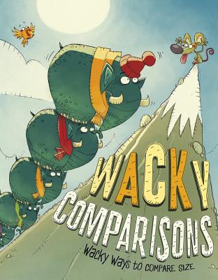Wacky Comparisons: Wacky Ways to Compare Size - Gunderson, Jessica, and Weakland, Mark