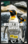 Waddle, Swim, Survive: A Kids Guide to the Amazing World of Penguins