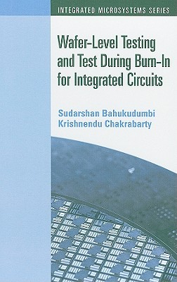 Wafer-Level Testing and Test During Burn-In for Integrated Circuits - Bahukudumbi, Sudarshan, and Chakrabarty, Krishnendu