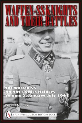 Waffen-SS Knights and Their Battles: The Waffen-SS Knight's Cross Holders Volume 2: January-July 1943 - Mooney, Peter