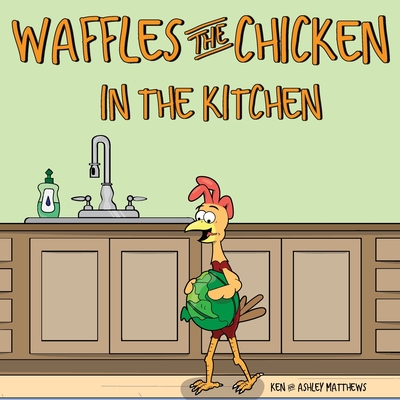 Waffles the Chicken in the Kitchen - Matthews, Ken, and Matthews, Ashley