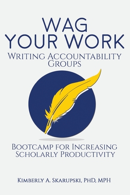 WAG Your Work: Writing Accountability Groups: Bootcamp for Increasing Scholarly Productivity - Skarupski, Kimberly A, PhD