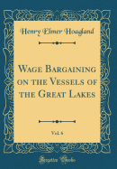 Wage Bargaining on the Vessels of the Great Lakes, Vol. 6 (Classic Reprint)