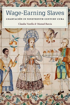 Wage-Earning Slaves: Coartacin in Nineteenth-Century Cuba - Varella, Claudia, and Barcia, Manuel